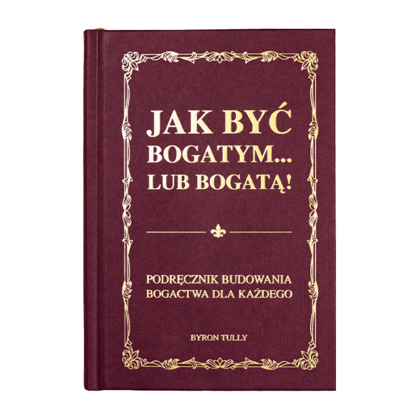 Książka "Jak być bogatym…lub bogatą! Podręcznik budowania bogactwa dla każdego" Byron Tully